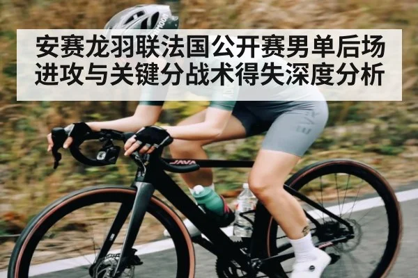 安赛龙羽联法国公开赛男单后场进攻与关键分战术得失深度分析