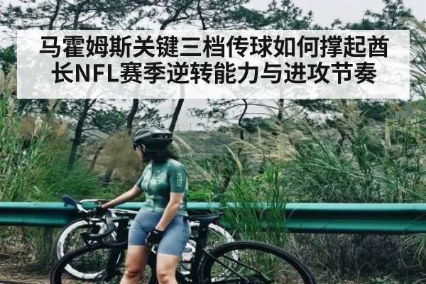 马霍姆斯关键三档传球如何撑起酋长NFL赛季逆转能力与进攻节奏